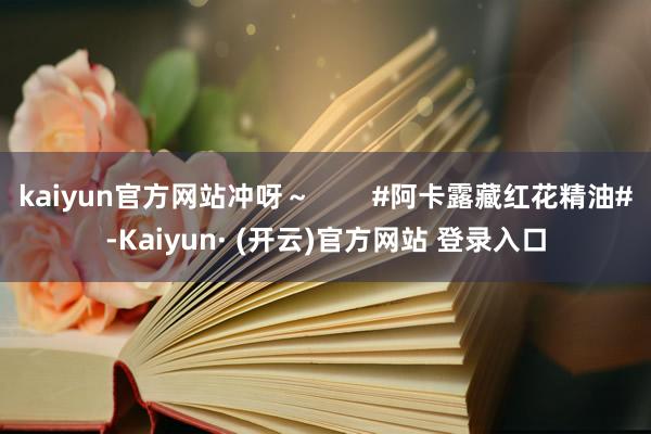 kaiyun官方网站冲呀～        #阿卡露藏红花精油#-Kaiyun· (开云)官方网站 登录入口