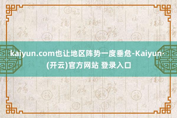 kaiyun.com也让地区阵势一度垂危-Kaiyun· (开云)官方网站 登录入口