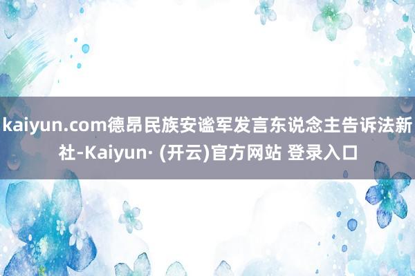 kaiyun.com德昂民族安谧军发言东说念主告诉法新社-Kaiyun· (开云)官方网站 登录入口