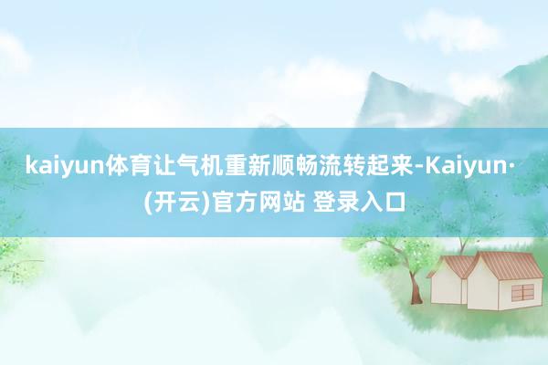 kaiyun体育让气机重新顺畅流转起来-Kaiyun· (开云)官方网站 登录入口