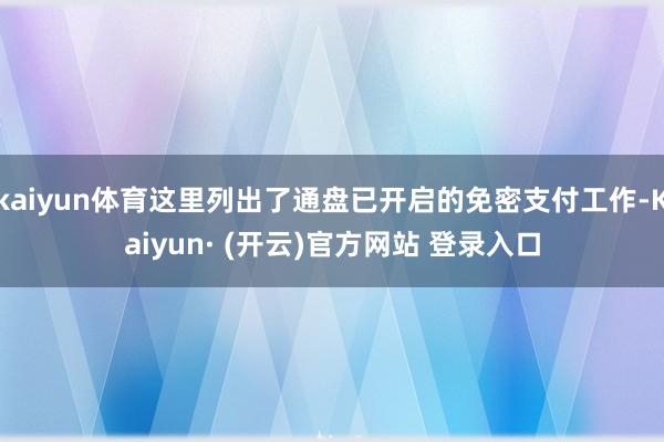 kaiyun体育这里列出了通盘已开启的免密支付工作-Kaiyun· (开云)官方网站 登录入口