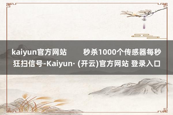 kaiyun官方网站        秒杀1000个传感器每秒狂扫信号-Kaiyun· (开云)官方网站 登录入口