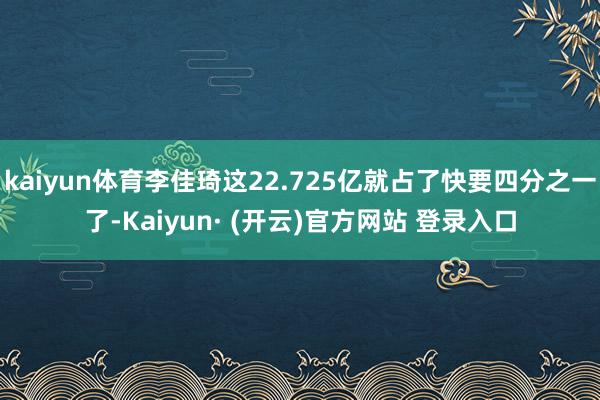 kaiyun体育李佳琦这22.725亿就占了快要四分之一了-Kaiyun· (开云)官方网站 登录入口