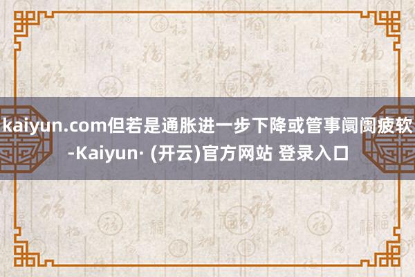 kaiyun.com但若是通胀进一步下降或管事阛阓疲软-Kaiyun· (开云)官方网站 登录入口