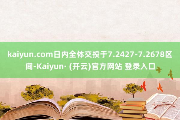 kaiyun.com日内全体交投于7.2427-7.2678区间-Kaiyun· (开云)官方网站 登录入口