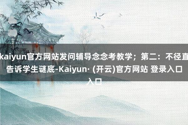 kaiyun官方网站发问辅导念念考教学；第二：不径直告诉学生谜底-Kaiyun· (开云)官方网站 登录入口